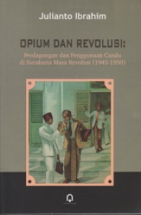 Opium dan Revolusi: Perdagangan dan Penggunaan Candu di Surakarta Masa Revolusi (1945-1950)