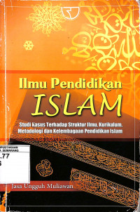 Ilmu Pendidikan Islam: Studi Kasus terhadap Struktur Ilmu, Kurikulum, Metodologi dan Kelembagaan Pendidikan Islam