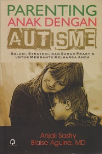 Parenting Anak dengan Autisme: Solusi, Strategi dan Saran Praktis untuk Membantu Keluarga Anda