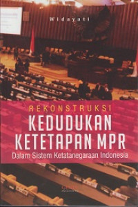 Rekonstruksi Kedudukan Ketetapan MPR: Dalam Sistem Ketatanegaraan Indonesia