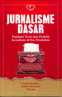 Jurnalisme Dasar: Panduan Teori dan Praktik Jurnalisme di Era Perubahan