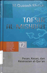 Tafsir Al Mishbah 12: Pesan, Kesan, dan Keserasian Al - Qur'an