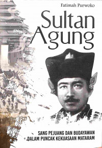 Sultan Agung : Sang Pejuang dan Budayawan dalam Pucak Kekuasaan Mataram